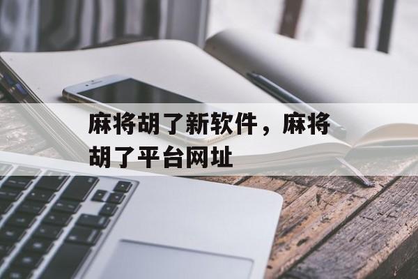 麻将胡了新软件，麻将胡了平台网址