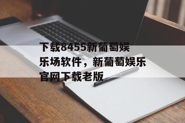 下载8455新葡萄娱乐场软件，新葡萄娱乐官网下载老版